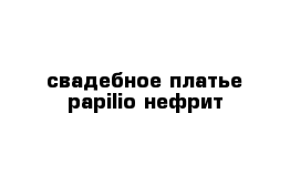 свадебное платье papilio нефрит